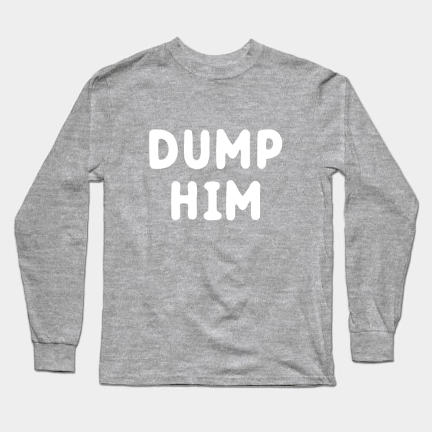 Dump Him Long Sleeve T-Shirt by dumbshirts